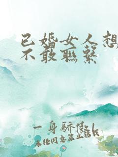 已婚女人想你却不敢联系