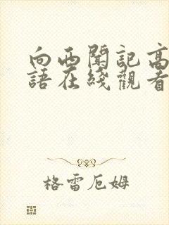 向西闻记高清粤语在线观看