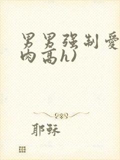 男男强制爱(巨肉高h)