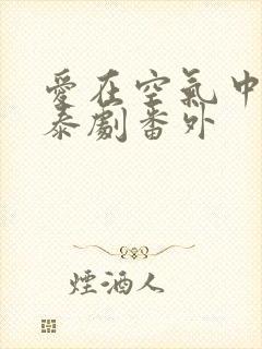 爱在空气中泰剧泰剧番外