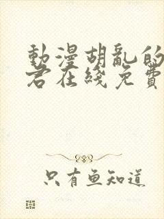 动漫胡乱的深见君在线免费观看