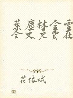 叶尘林含雪小说全文免费在线阅读