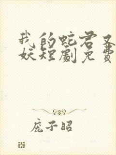 我的蛇君又软又妖短剧免费观看全集