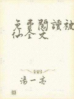 免费阅读被逼成仙全文