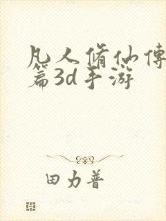 凡人修仙传人界篇3d手游