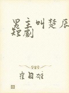 男主叫楚辰安的短剧