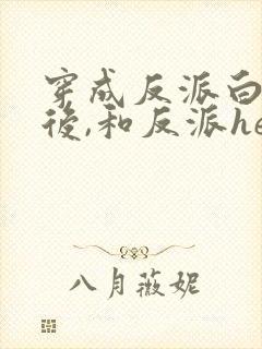 穿成反派白月光后,和反派he了