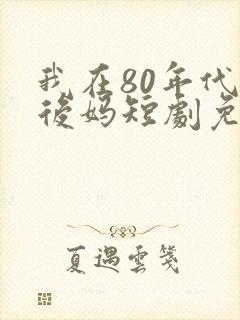 我在80年代当后妈短剧免费观看全集