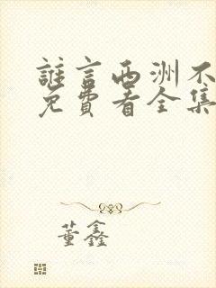 谁言西洲不知意免费看全集