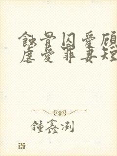 蚀骨囚爱顾总的虐爱罪妻短剧