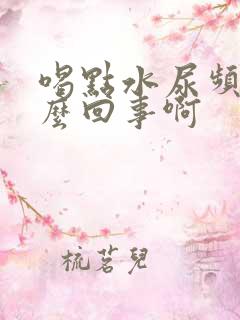 喝点水尿频是怎么回事啊