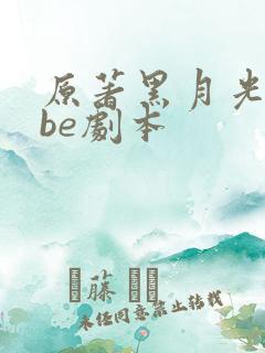 原著黑月光拿稳be剧本