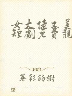 女大佬又美又飒短剧免费观看