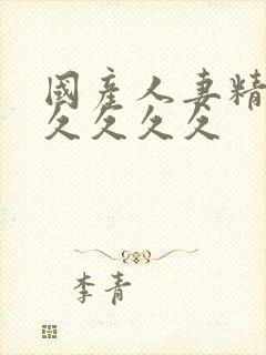 国产人妻精品久久久久久