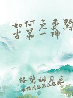 如何免费阅读太古第一神