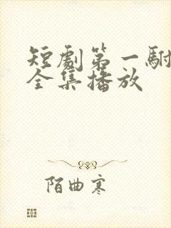 短剧第一驸马爷全集播放