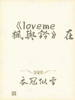 《loveme枫与铃》在线免费观看