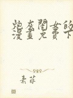 炮灰闺女的生存漫画免费下拉