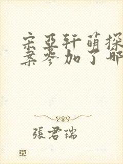 宋亚轩萌探探探案参加了哪几期