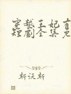 穿越王妃有点野短剧全集免费观看