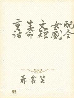 重生文女配只想活命短剧全集下载