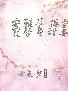 安雅萍 总裁误宠替身甜妻