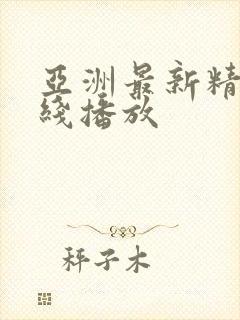 亚洲最新精品在线播放