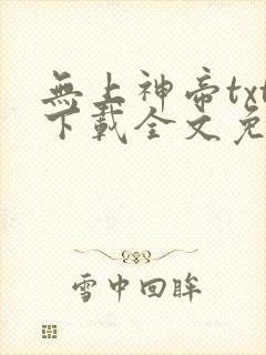 无上神帝txt下载全文免费下载