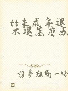 tt未成年退款不退怎么办