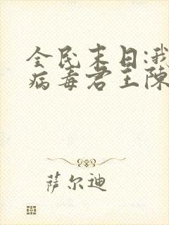 全民末日:我,病毒君王陈白全文