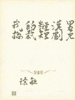 我的糙汉男友是总裁短剧免费观看