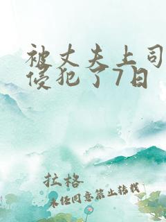 被丈夫上司持续侵犯了7日