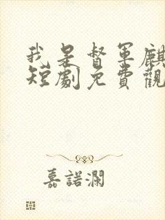 我是督军麒麟子短剧免费观看完整版