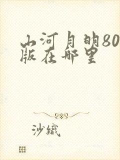 山河月明80集版在哪里