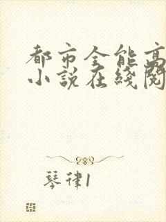 都市全能高手 小说在线阅读