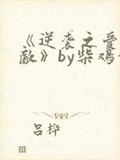 《逆袭之爱上情敌》by柴鸡蛋在线阅读