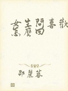 女生问喜欢我啥怎么回