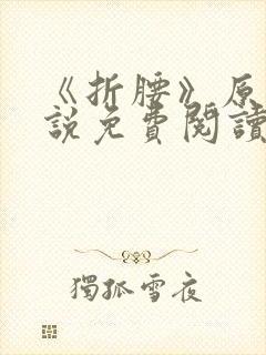 《折腰》原著小说免费阅读