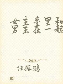 女主梦里和各色男主在一起的小说