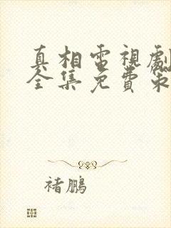 真相电视剧观看全集免费策驰影视