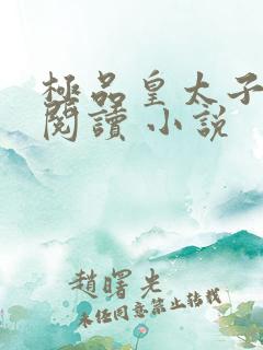 极品皇太子免费阅读 小说