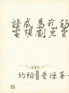 请成为我的家人电视剧免费下载