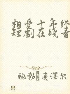 相爱十年终成空短剧在线看