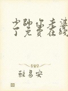 少帅你老婆又跑了免费在线