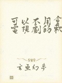 可以不用会员看电视剧的软件