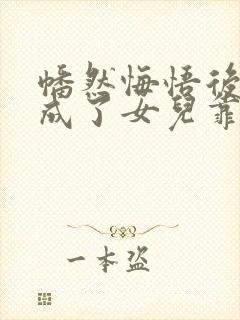 幡然悔悟后,我成了女儿靠山观看