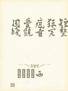 因爱疯狂短剧在线观看完整版免费