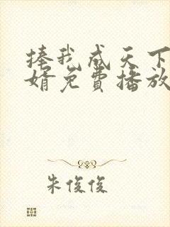 捧我成天下第一婿免费播放全集