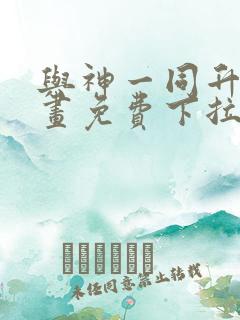 与神一同升级漫画免费下拉