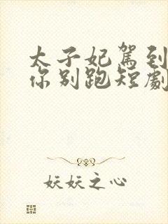 太子妃驾到总裁你别跑短剧合集